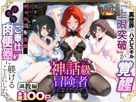 【異世界でハズレスキル『上限突破』が覚醒して神話級冒険者になったので、僕を虐めていたギャル達を全員、僕専用ご奉仕肉便器に躾けることにした。【調教編】】異世界チート工房