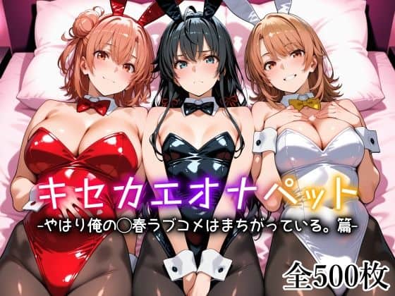【キセカエオナペット -やはり俺の◯春ラブコメはまちがっている篇-】愛玩ファクトリー