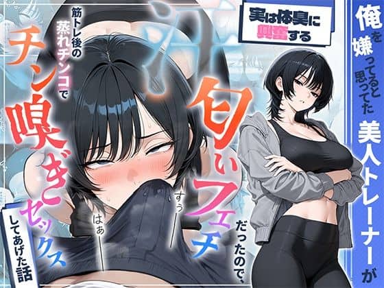 【俺を嫌ってると思ってた美人トレーナーが実は体臭に興奮する汗匂いフェチだったので、筋トレ後の蒸れチンコでチン嗅ぎセックスしてあげた話】HAMACHI工房
